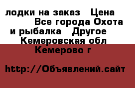 лодки на заказ › Цена ­ 15 000 - Все города Охота и рыбалка » Другое   . Кемеровская обл.,Кемерово г.